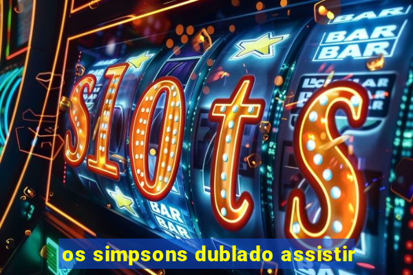 os simpsons dublado assistir